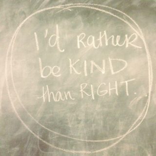 I’d rather be kind than right.